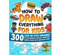 How to Draw Everything for Kids: 300 Step-by-Step Drawings of Cute Animals, Vehicles, Monsters, Robots, Food, Gifts, and Much More!