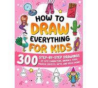 How to Draw Everything for Kids: 300 Step-by-Step Drawings of Cute Characters, Animals, Food, Magical Objects, Gifts, and Much More!