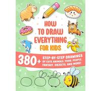 How to Draw Everything for Kids: 380+ Step-by-Step Drawings of Cute Animals, Food, People, Fantasy, Gifts, Doodles, and More!