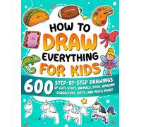 How to Draw Everything for Kids: 600 Step-by-Step Drawings of Cute Stuff, Animals, Food, Amazing Characters, Gifts, and Much More!
