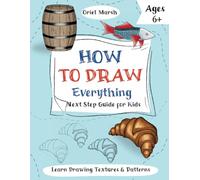 How to Draw Everything: Next Step Guide for Kids Ages 6+ to Learn Drawing Textures and Patterns (How to Draw Everything for Kids)