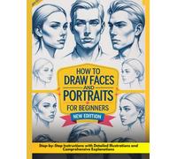 How to Draw Faces and Portraits for Beginners: Easy Guide to Sketching Lifelike Faces .Step-by-Step Instructions with Detailed Illustrations and Comprehensive Explanations