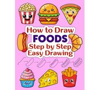 How to Draw Foods step by step Easy Drawing: Learn to Draw Pizza, Burgers, Ice Cream & More with Simple Steps Guide for Kids, Beginners, and Food Lovers