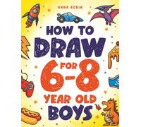 How to Draw for 6-8 Year Old Boys: Learn to Draw Cute Monsters, Dinosaurs and Other Cool Stuff (How to Draw Everything for Kids)
