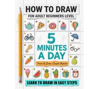 How to Draw for Adult - Beginners levels: Simple Step-by-Step Dotted-Line Drawing Lessons for Adult Beginners with Easy Shapes, Everyday Objects, Nature, and Animals - 5 Minutes a Day