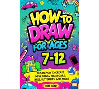 How To Draw For Ages 7-12: Learn How To Create New Things: From Cars, Trees, Butterflies, And More