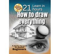 How to Draw for Beginners: Step-by-Step Drawing Guide to Learn How to Draw People, Animals & Objects Easily in 21 hours