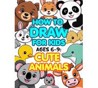 How to Draw for Kids Ages 6-9: Cute Animals: Easy Step-by-Step Guide to Drawing Adorable Pets, Baby Animals & Kawaii Creatures (Step-by-Step Draw & Play Series)