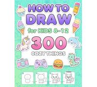 How to Draw for Kids Ages 8-12: 300 Step-by-Step Drawings of Cozy Things. Stocking Stuffers for Boys and Girls, and Christmas Gifts for Grandkids