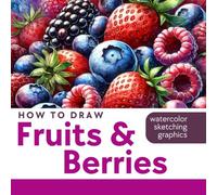 How to Draw Fruits and Berries - book of sketching, graphic drawing, and watercolor painting: Over 100 illustrations of fruits and berries