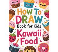 How to Draw Kawaii Foods: Activity Book for Kids with Favorite Snacks and Sweets