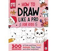 How To Draw Like A Pro - For Kids: 300 Drawings of Cute and Easy Stuff, Animals, Toys, Food, and other surprises | Ages 5 - 10