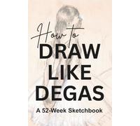 How to Draw Like Degas: A 52-Week Sketchbook (Art Journals, Drawing Books, Gifts for Artists)