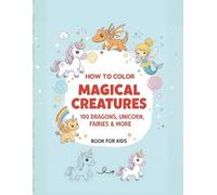 How to Draw Magical Creatures: 100 Dragons, Unicorns, Fairies & More