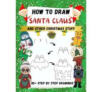 How to Draw Santa Claus and Other Christmas Stuff: 85+ Step by Step Drawings including Santa, Reindeer, Penguins, Stockings, Elves, Snowmen (How to Draw Step-By-Step)