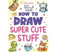 How to Draw Super Cute Stuff: Learn to Draw Kawaii Animals, Cute Food & Fun Characters (How to Draw Everything for Kids)