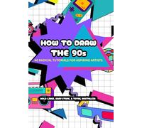 How to Draw the 90s: 40 Radical Step-by-Step Tutorials for Artists of All Ages: A Bold and Easy Drawing Guide for Adults and Teens (The Bold & Easy Nostalgia Series)