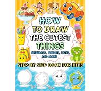 HOW TO DRAW THE CUTEST THINGS, ANIMALS, TREATS, TOYS, AND MORE: The Ultimate Kid’s Guide to Drawing Cute Stuff