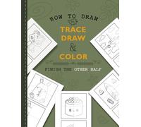 How To Draw: Trace, Draw, & Color Many Things: Finish The Other Half Drawing Book