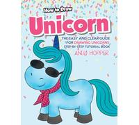 How to Draw Unicorn: The Easy and Clear Guide for Drawing Unicorns - Step-by-Step Tutorial Book