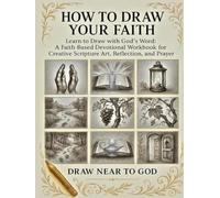 HOW TO DRAW YOUR FAITH: Learn to Draw with God’s Word: A Faith-Based Devotional Workbook for Creative Scripture Art, Reflection, and Prayer I For Teens Adults and Seniors