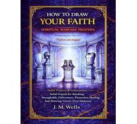 HOW TO DRAW YOUR FAITH: Spiritual Warfare Prayers: Artful Prayers for Breaking Strongholds, Deliverance, Protection, Healing And Drawing Victory Over Darkness I Artful Prayers & Intercession