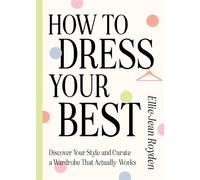 How to Dress Your Best: Discover Your Personal Style and Curate a Wardrobe That Actually Works