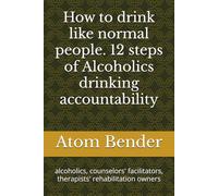 How to drink like normal people. 12 steps of Alcoholics drinking accountability: alcoholics, counselors' facilitators, therapists' rehabilitation owners