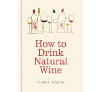 How to Drink Natural Wine: An expert guide to choosing, tasting and enjoying natural wine