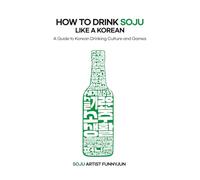 HOW TO DRINK SOJU LIKE A KOREAN: A Guide to Korean Drinking Culture and Games