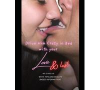 How to Drive Him Crazy in Bed with your love: “Unleashing the Irresistible Woman Within: Secrets to Electrify His Desire and Deepen Intimacy”