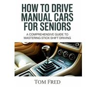 HOW TO DRIVE MANUAL CARS FOR SENIORS: A Comprehensive Guide to Mastering Stick Shift Driving