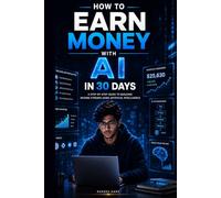 How to Earn Money with AI in 30 Days: The Beginner’s Blueprint to Building Real Online Income Using AI Tools, Freelancing, Digital Products, and Passive Income Systems | Starting with Zero Investment
