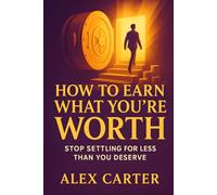 How to Earn What You’re Worth: Stop Settling for Less Than You Deserve and Start Earning What You’re Truly Capable Of (The Wealth Series)