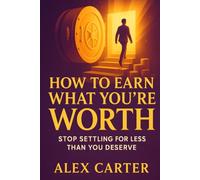 How to Earn What You’re Worth: Stop Settling for Less Than You Deserve and Start Earning What You’re Truly Capable Of (The Wealth Series)