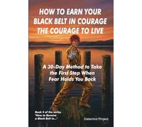 HOW TO EARN YOUR BLACK BELT IN COURAGE THE COURAGE TO LIVE: A 30-Day Method to Take the First Step When Fear Holds You Back (How to Become a Black Belt in...)