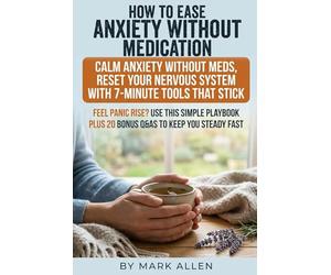 How to Ease Anxiety Without Medication: A clear plan to calm your body first panic reset, breath and vagus training, sleep repair, movement, and mindset skills that don’t gaslight you
