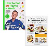 How to Eat 30 Plants a Week By Hugh Fearnley-Whittingstall & Whole Foods Plant- Based Diet Plan By Jenn Sebestyen, Kelli Foster and Joni Marie Newman 2 Books Collection Set