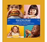 How to Eat a Burger (and other tricky foods): A quick guide to basic dining etiquette for children