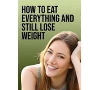 How To Eat Everything And Still Lose Weight (ebook)