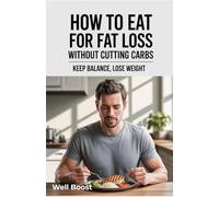 How to Eat for Fat Loss Without Cutting Carbs: Keep Balance, Lose Weight