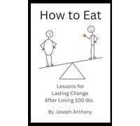 How to Eat: Lessons for Lasting Change After Losing 100 lbs.