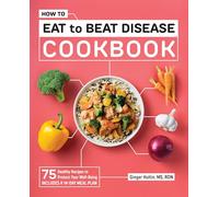How to Eat to Beat Disease Cookbook: 75 Healthy Recipes to Protect Your Well-Being