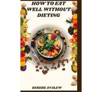 How to Eat Well Without Dieting: A Practical Guide to Mindful Eating, Food Freedom, and Sustainable Health