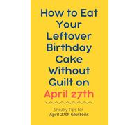 How to Eat Your Leftover Birthday Cake Without Guilt on April 27th: Sneaky Tips for April 27th Gluttons: funny birthday gift | gag gift for adults | ... | customizable gag gift | birthday humor book