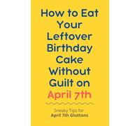 How to Eat Your Leftover Birthday Cake Without Guilt on April 7th: Sneaky Tips for April 7th Gluttons: funny birthday gift | gag gift for adults | ... | customizable gag gift | birthday humor book