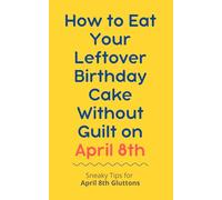How to Eat Your Leftover Birthday Cake Without Guilt on April 8th: Sneaky Tips for April 8th Gluttons: funny birthday gift | gag gift for adults | ... | customizable gag gift | birthday humor book