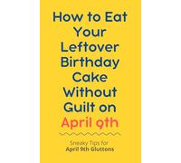 How to Eat Your Leftover Birthday Cake Without Guilt on April 9th: Sneaky Tips for April 9th Gluttons: funny birthday gift | gag gift for adults | ... | customizable gag gift | birthday humor book