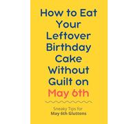 How to Eat Your Leftover Birthday Cake Without Guilt on May 6th: Sneaky Tips for May 6th Gluttons: funny birthday gift | gag gift for adults | ... | customizable gag gift | birthday humor book