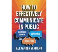 How to Effectively Communicate in Public: Unlocking Clarity, Confidence, and Connection